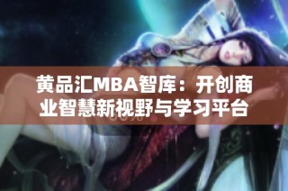 黄品汇MBA智库：开创商业智慧新视野与学习平台