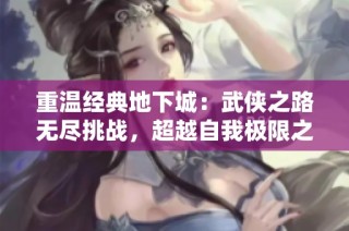 重温经典地下城：武侠之路无尽挑战，超越自我极限之旅