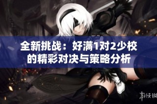全新挑战：好满1对2少校的精彩对决与策略分析