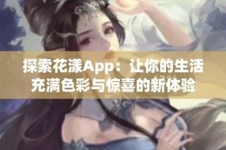 探索花漾App：让你的生活充满色彩与惊喜的新体验