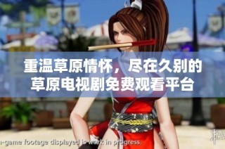 重温草原情怀，尽在久别的草原电视剧免费观看平台