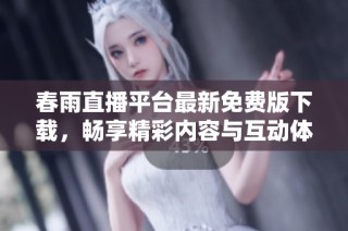春雨直播平台最新免费版下载，畅享精彩内容与互动体验