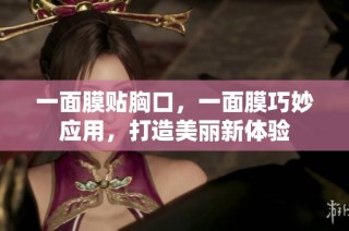 一面膜贴胸口，一面膜巧妙应用，打造美丽新体验