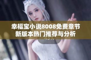 幸福宝小说8008免费章节新版本热门推荐与分析