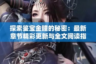 探索鉴宝金瞳的秘密：最新章节精彩更新与全文阅读指南