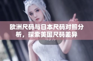 欧洲尺码与日本尺码对照分析，探索美国尺码差异