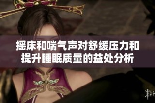 摇床和喘气声对舒缓压力和提升睡眠质量的益处分析