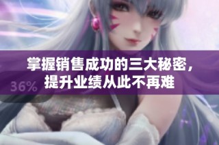 掌握销售成功的三大秘密，提升业绩从此不再难