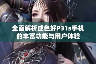 全面解析成色好P31s手机的丰富功能与用户体验