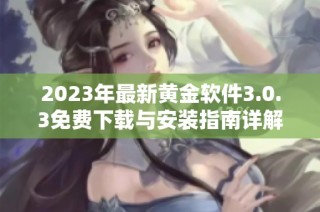 2023年最新黄金软件3.0.3免费下载与安装指南详解