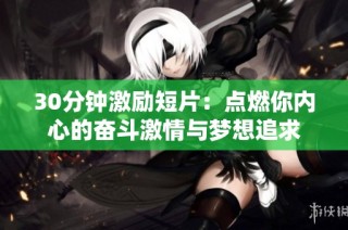 30分钟激励短片：点燃你内心的奋斗激情与梦想追求