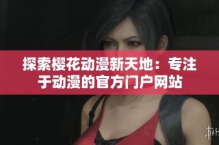 探索樱花动漫新天地：专注于动漫的官方门户网站