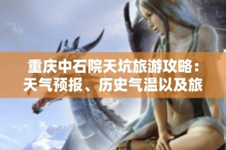 重庆中石院天坑旅游攻略：天气预报、历史气温以及旅游指数分析