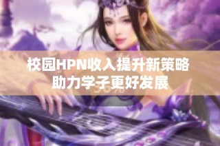 校园HPN收入提升新策略 助力学子更好发展