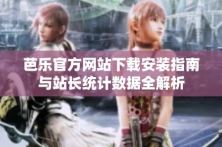 芭乐官方网站下载安装指南与站长统计数据全解析