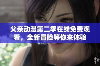 父亲动漫第二季在线免费观看，全新冒险等你来体验