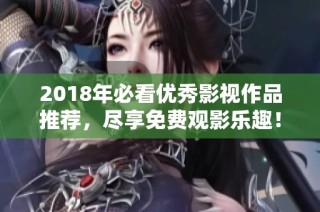 2018年必看优秀影视作品推荐，尽享免费观影乐趣！