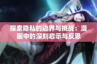 探索隐私的边界与挑战：漫画中的深刻启示与反思