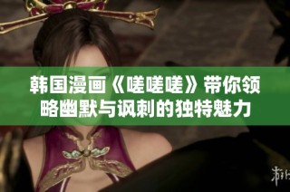 韩国漫画《嗟嗟嗟》带你领略幽默与讽刺的独特魅力