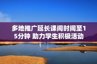 多地推广延长课间时间至15分钟 助力学生积极活动
