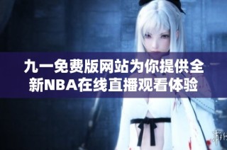 九一免费版网站为你提供全新NBA在线直播观看体验