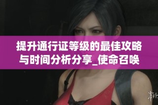 提升通行证等级的最佳攻略与时间分析分享_使命召唤手游心得