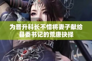 为晋升科长不惜将妻子献给县委书记的荒唐抉择