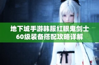 地下城手游韩服红眼鬼剑士60级装备搭配攻略详解