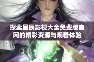 探索星辰影视大全免费版官网的精彩资源与观看体验