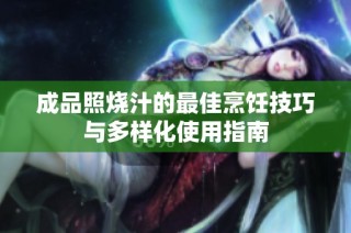 成品照烧汁的最佳烹饪技巧与多样化使用指南