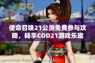 使命召唤21公测免费参与攻略，畅享COD21游戏乐趣！
