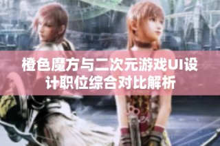 橙色魔方与二次元游戏UI设计职位综合对比解析