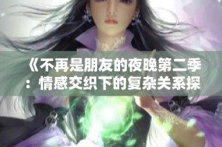 《不再是朋友的夜晚第二季：情感交织下的复杂关系探讨》