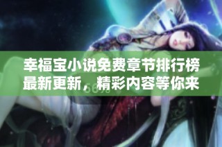 幸福宝小说免费章节排行榜最新更新，精彩内容等你来读