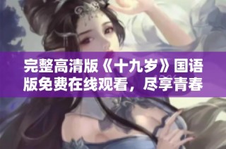 完整高清版《十九岁》国语版免费在线观看，尽享青春故事