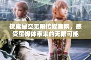 探索星空无限传媒官网，感受星媒体带来的无限可能
