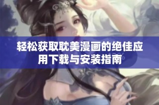 轻松获取耽美漫画的绝佳应用下载与安装指南