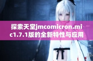 探索天堂jmcomicron.mic1.7.1版的全新特性与应用解析