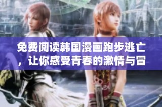免费阅读韩国漫画跑步逃亡，让你感受青春的激情与冒险