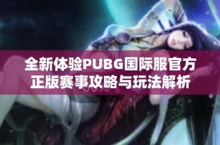 全新体验PUBG国际服官方正版赛事攻略与玩法解析