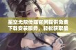 星空无限传媒官网提供免费下载安装服务，轻松获取最新应用