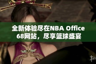 全新体验尽在NBA Office 68网站，尽享篮球盛宴