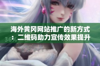 海外黄冈网站推广的新方式：二维码助力宣传效果提升