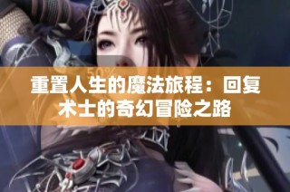 重置人生的魔法旅程：回复术士的奇幻冒险之路