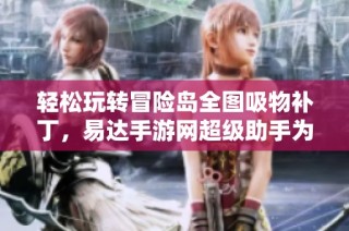 轻松玩转冒险岛全图吸物补丁，易达手游网超级助手为你助力！