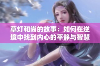 草灯和尚的故事：如何在逆境中找到内心的平静与智慧