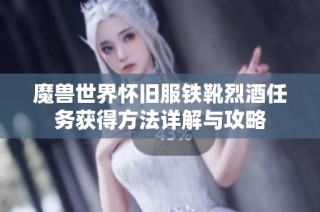 魔兽世界怀旧服铁靴烈酒任务获得方法详解与攻略