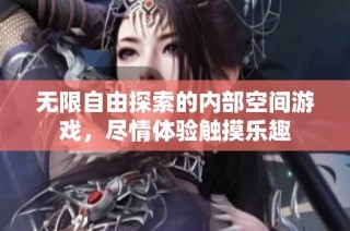 无限自由探索的内部空间游戏，尽情体验触摸乐趣