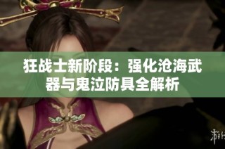 狂战士新阶段：强化沧海武器与鬼泣防具全解析
