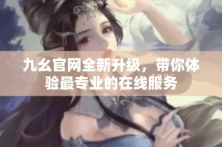 九幺官网全新升级，带你体验最专业的在线服务